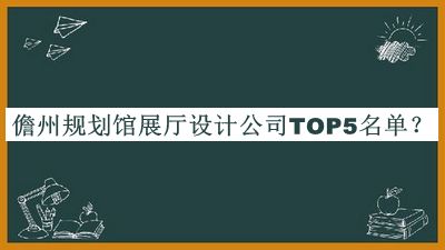 儋州規劃館展廳設計公司TOP5名單宣布，值得一看