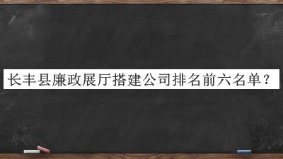 長(cháng)豐縣廉政展廳搭建公司排名前六名單揭曉，網(wǎng)友推薦