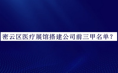 密云區醫療展館搭建公司前三甲名單推出，良心推薦