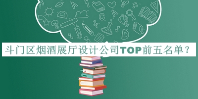 斗門(mén)區煙酒展廳設計公司TOP前五名單公布，良心推薦