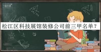 松江區科技展館裝修公司前三甲名單公開(kāi)，趕快收藏