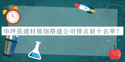 華坪縣建材展館搭建公司排名前十名單發(fā)布，良心推薦