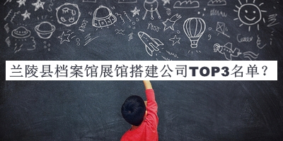 蘭陵縣檔案館展館搭建公司TOP3名單揭曉，值得一看