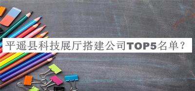 平遙縣科技展廳搭建公司TOP5名單揭曉，閱后既刪