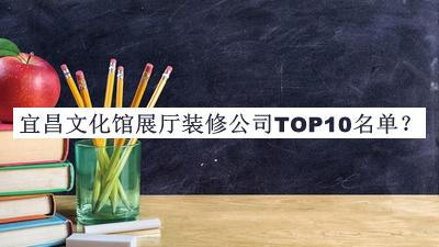 宜昌文化館展廳裝修公司TOP10名單揭曉，網(wǎng)友推薦