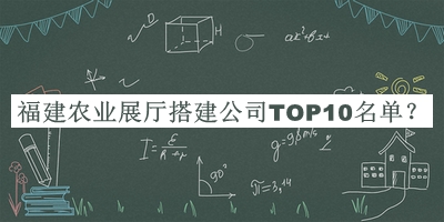 福建農業(yè)展廳搭建公司TOP10名單揭曉，網(wǎng)友推薦
