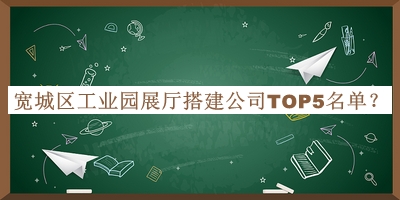 寬城區工業(yè)園展廳搭建公司TOP5名單發(fā)布，值得一看