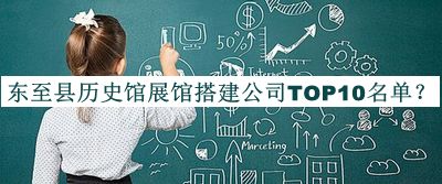東至縣歷史館展館搭建公司TOP10名單發(fā)布，網(wǎng)友推薦