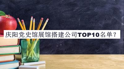 慶陽(yáng)黨史館展館搭建公司TOP10名單發(fā)布，閱后既刪