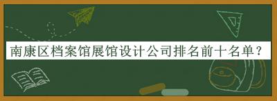 南康區檔案館展館設計公司排名前十名單宣布，趕快收藏
