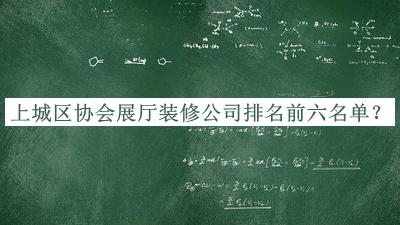 上城區協(xié)會(huì )展廳裝修公司排名前六名單發(fā)布，網(wǎng)友推薦