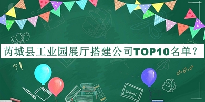 芮城縣工業(yè)園展廳搭建公司TOP10名單公開(kāi)，閱后既刪