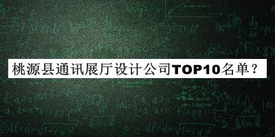 桃源縣通訊展廳設計公司TOP10名單公開(kāi)，網(wǎng)友推薦