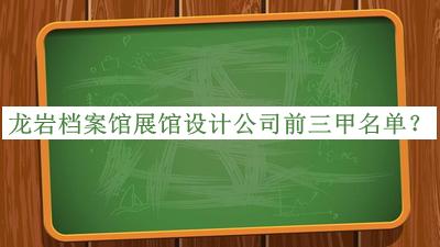 龍巖檔案館展館設計公司前三甲名單公開(kāi)，值得一看
