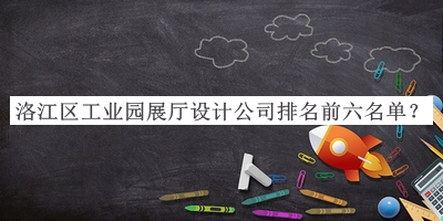 洛江區工業(yè)園展廳設計公司排名前六名單公開(kāi)，網(wǎng)友推薦