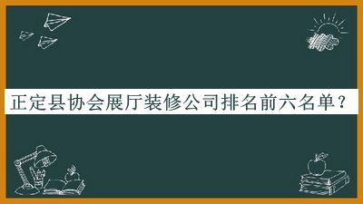 正定縣協(xié)會(huì )展廳裝修公司排名前六名單揭曉，趕快收藏