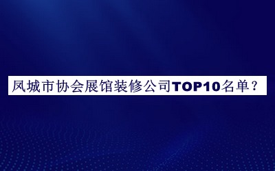 鳳城市協(xié)會(huì )展館裝修公司TOP10名單宣布，網(wǎng)友推薦