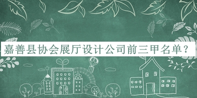 嘉善縣協(xié)會(huì )展廳設計公司前三甲名單公布，網(wǎng)友推薦