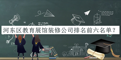 河東區教育展館裝修公司排名前六名單宣布，良心推薦