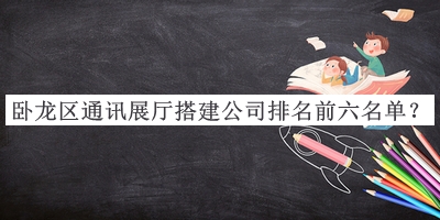 臥龍區通訊展廳搭建公司排名前六名單揭曉，閱后既刪