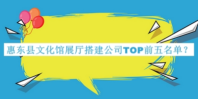 惠東縣文化館展廳搭建公司TOP前五名單揭曉，良心推薦