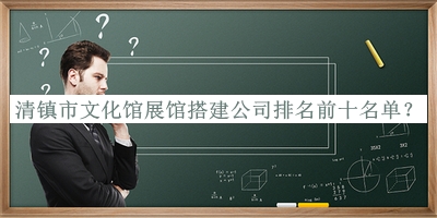 清鎮市文化館展館搭建公司排名前十名單發(fā)布，閱后既刪