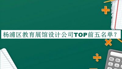 楊浦區教育展館設計公司TOP前五名單推出，值得一看