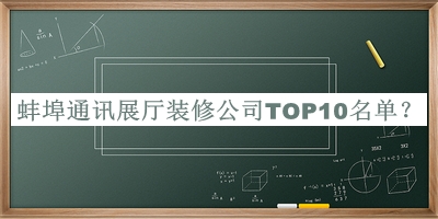 蚌埠通訊展廳裝修公司TOP10名單宣布，值得一看