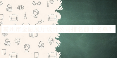 霸州市金融展廳設計公司排名前十名單發(fā)布，趕快收藏