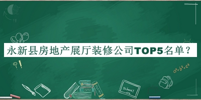 永新縣房地產(chǎn)展廳裝修公司TOP5名單揭曉，良心推薦