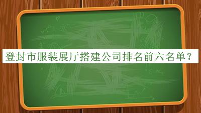 登封市服裝展廳搭建公司排名前六名單推出，良心推薦