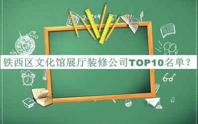 鐵西區文化館展廳裝修公司TOP10名單宣布，值得一看