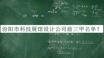 汾陽(yáng)市科技展館設計公司前三甲名單公開(kāi)，趕快收藏