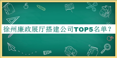 徐州廉政展廳搭建公司TOP5名單揭曉，值得一看