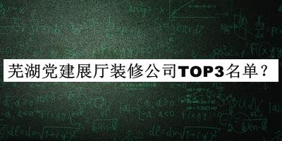 蕪湖黨建展廳裝修公司TOP3名單公布，閱后既刪