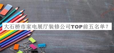 大石橋市家電展廳裝修公司TOP前五名單推出，值得一看