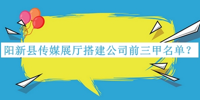 陽(yáng)新縣傳媒展廳搭建公司前三甲名單公開(kāi)，閱后既刪