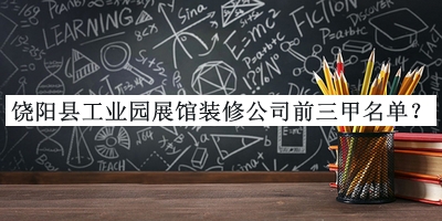 饒陽(yáng)縣工業(yè)園展館裝修公司前三甲名單推出，趕快收藏