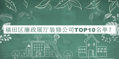 福田區廉政展廳裝修公司TOP10名單公布，良心推薦