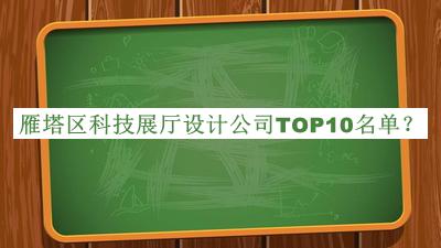 雁塔區科技展廳設計公司TOP10名單發(fā)布，網(wǎng)友推薦