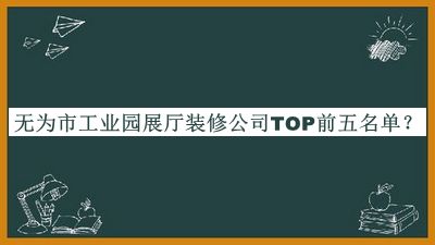無(wú)為市工業(yè)園展廳裝修公司TOP前五名單公開(kāi)，值得一看