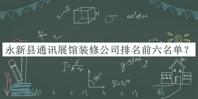永新縣通訊展館裝修公司排名前六名單發(fā)布，值得一看