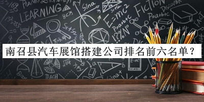 南召縣汽車(chē)展館搭建公司排名前六名單揭曉，網(wǎng)友推薦