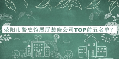 滎陽(yáng)市警史館展廳裝修公司TOP前五名單宣布，閱后既刪