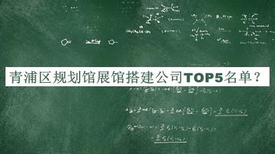 青浦區規劃館展館搭建公司TOP5名單發(fā)布，趕快收藏