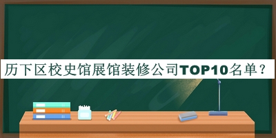 歷下區校史館展館裝修公司TOP10名單揭曉，網(wǎng)友推薦