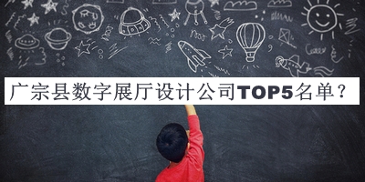 廣宗縣數字展廳設計公司TOP5名單發(fā)布，網(wǎng)友推薦
