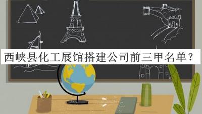 西峽縣化工展館搭建公司前三甲名單宣布，網(wǎng)友推薦
