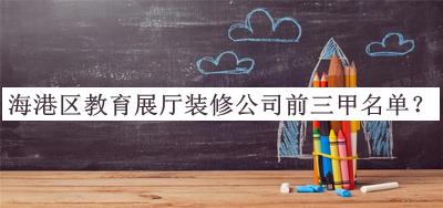 海港區教育展廳裝修公司前三甲名單公布，閱后既刪
