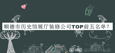 順德市歷史館展廳裝修公司TOP前五名單推出，網(wǎng)友推薦